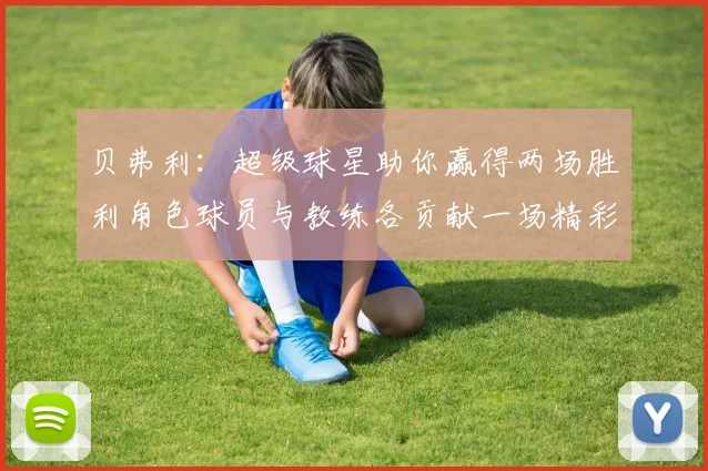 贝弗利：超级球星助你赢得两场胜利角色球员与教练各贡献一场精彩表现