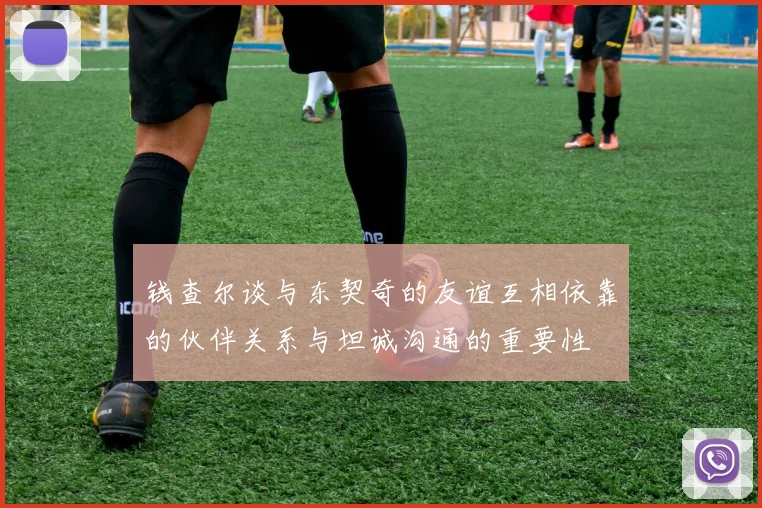 钱查尔谈与东契奇的友谊互相依靠的伙伴关系与坦诚沟通的重要性