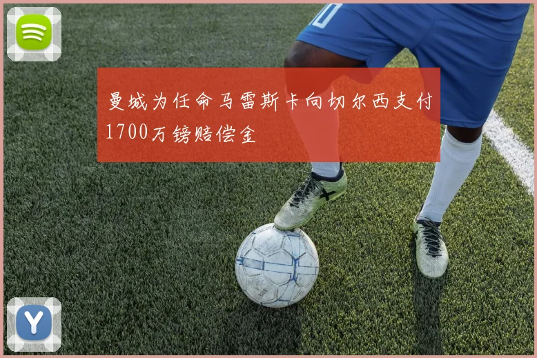 曼城为任命马雷斯卡向切尔西支付1700万镑赔偿金