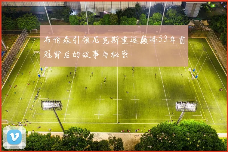 布伦森引领尼克斯重返巅峰53年首冠背后的故事与秘密