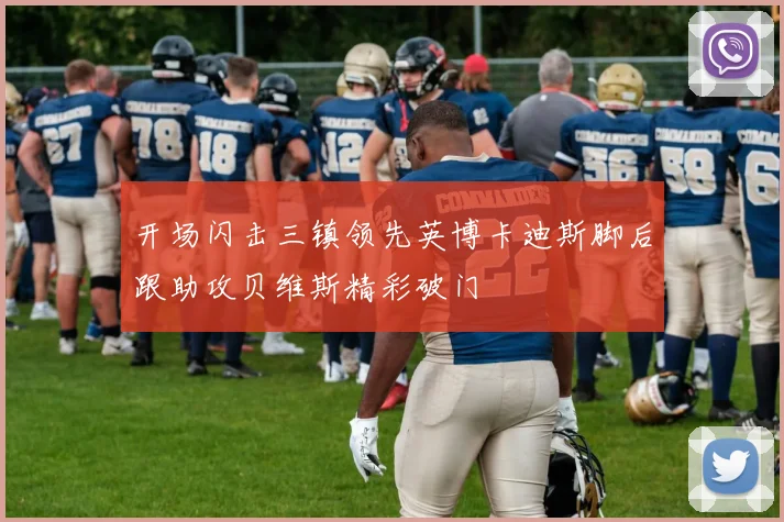 开场闪击三镇领先英博卡迪斯脚后跟助攻贝维斯精彩破门